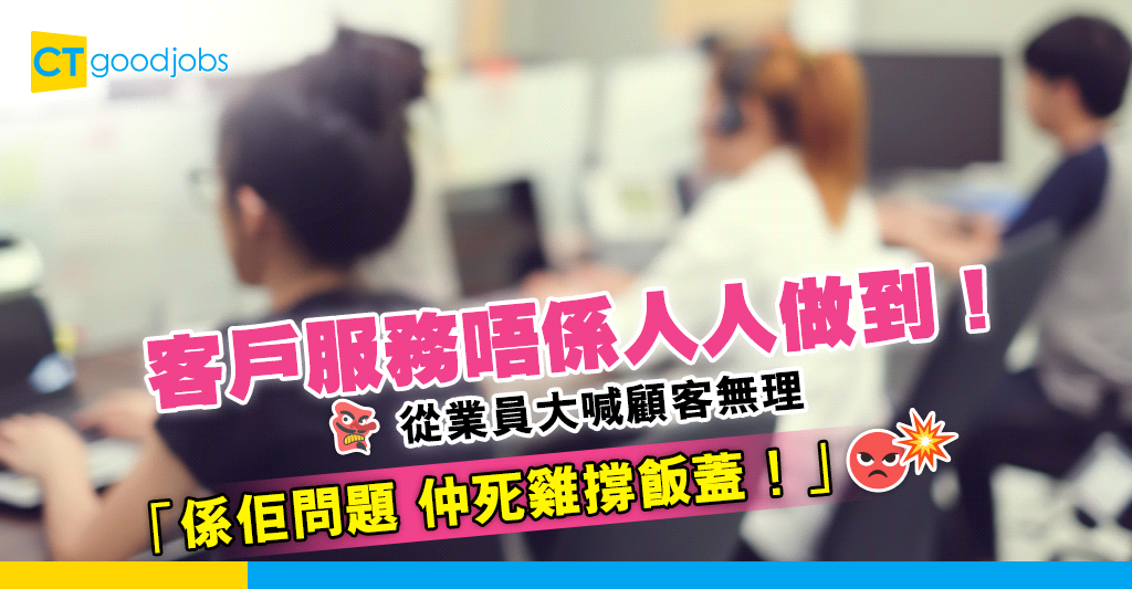 行業辛酸客戶服務員大呻客人無理 打工仔係佢問題 仲死雞撐飯蓋 CTgoodjobs 職場資訊