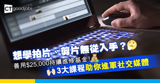 【持續進修基金】想學拍片剪片進軍社交媒體？3大課程學完仲可以claim返錢！
