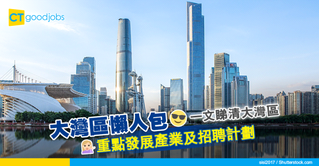 【大灣區就業｜升學就業｜大學畢業】大灣區懶人包 一文睇清大灣區重點發展產業及招聘計劃