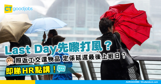 【惡劣天氣】Last Day遇上八號風球或黑雨 點算好？唔通要延遲最後上班日？即睇HR點講！