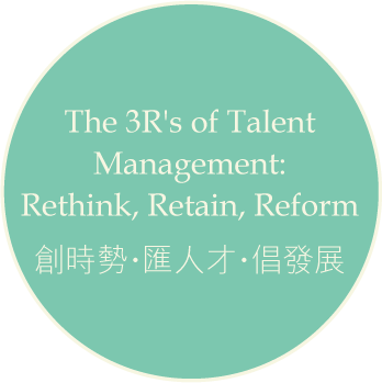 The 3R's of Talent Management: Rethink, Retain, Reform 創時勢‧匯人才‧倡發展